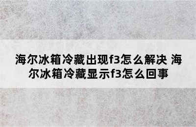 海尔冰箱冷藏出现f3怎么解决 海尔冰箱冷藏显示f3怎么回事